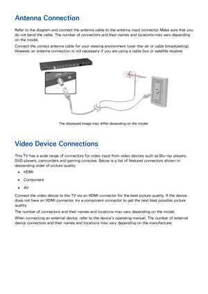 Page 1023
Getting Started
Antenna Connection
Refer to the diagram and connect the antenna cable to the antenna input connector. Make sure that you 
do not bend the cable. The number of connectors and their names and locations may vary depending 
on the model.
Connect the correct antenna cable for your viewing environment (over-the-air or cable broadcasting). 
However, an antenna connection is not necessary if you are using a cable box or satellite receiver.
The displayed image may differ depending on the...